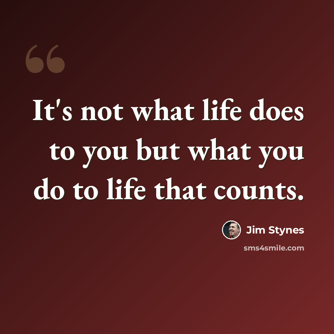 “It's not what life does to you but what you do to life that counts.” quote by Jim Stynes