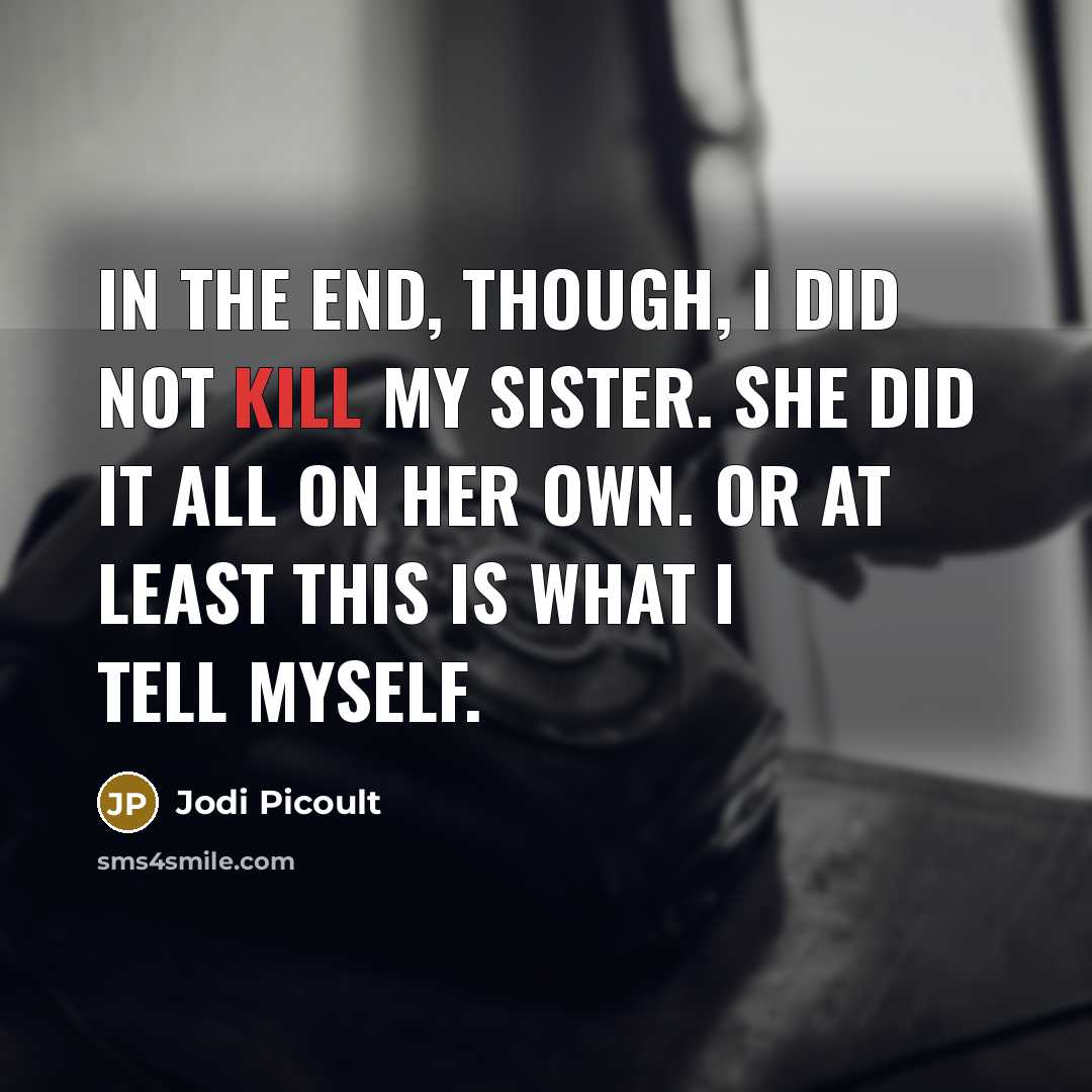 “In the end, though, I did not kill my sister. She did it all on her own. Or at least this is what I tell myself.” quote by Jodi Picoult
