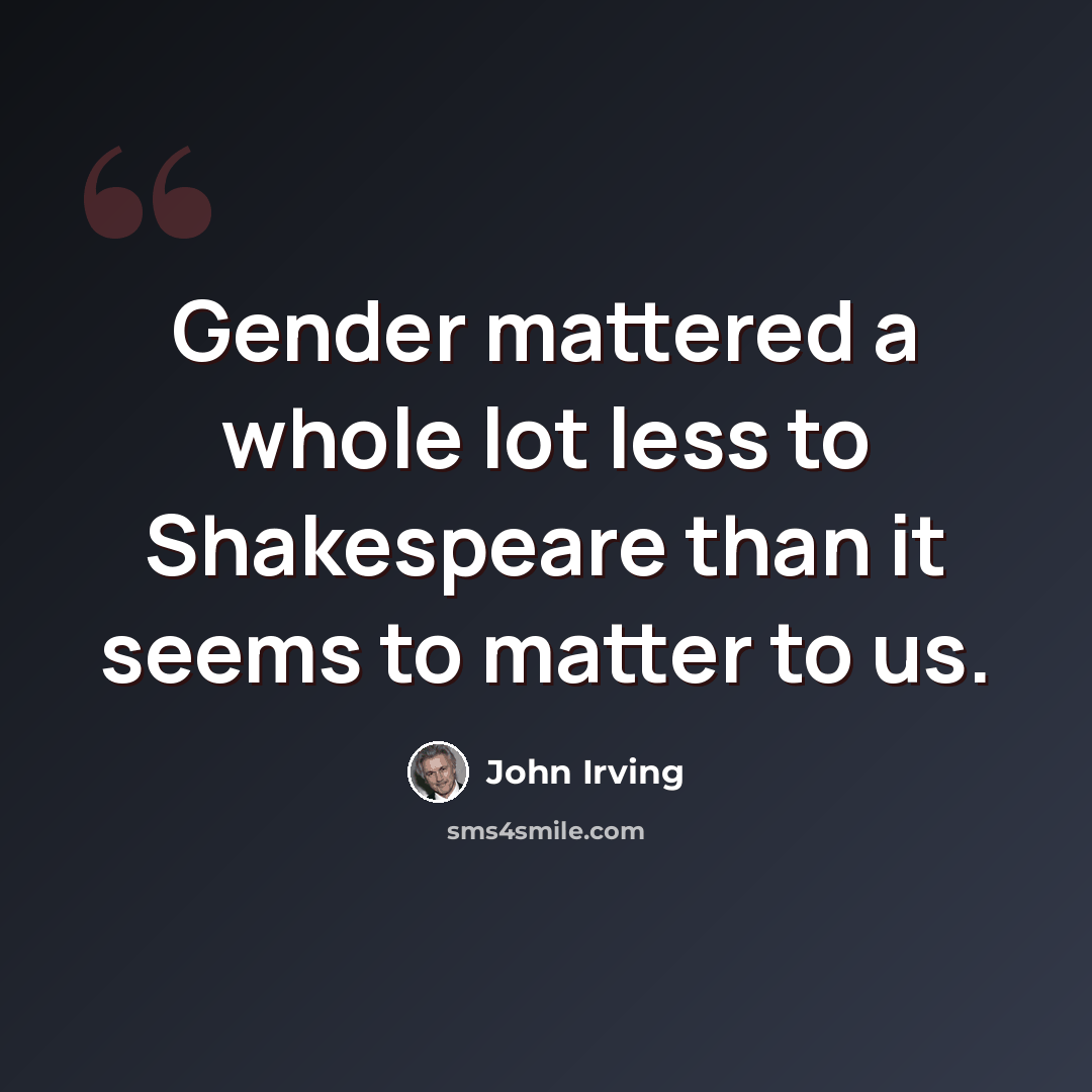 “Gender mattered a whole lot less to Shakespeare than it seems to matter to us.” quote by John Irving