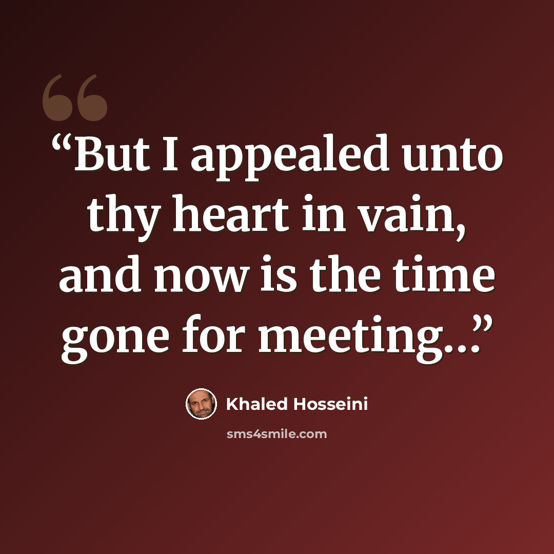 “But I appealed unto thy heart in vain, and now is the time gone for meeting…” quote by Khaled Hosseini