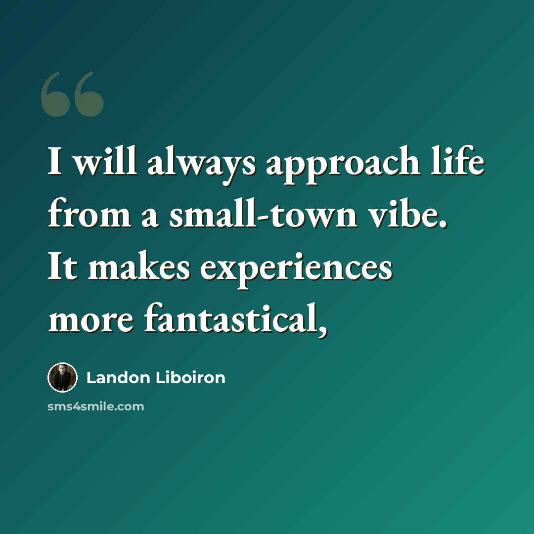 “I will always approach life from a small-town vibe. It makes experiences more fantastical,” quote by Landon Liboiron