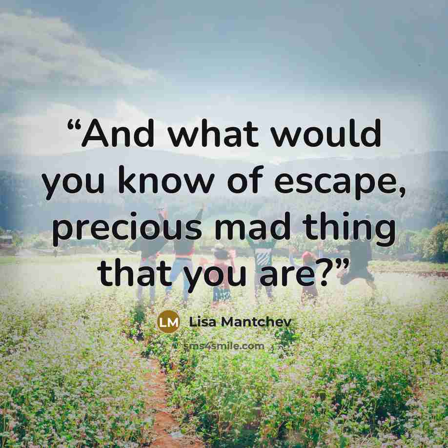 “And what would you know of escape, precious mad thing that you are?” quote by Lisa Mantchev