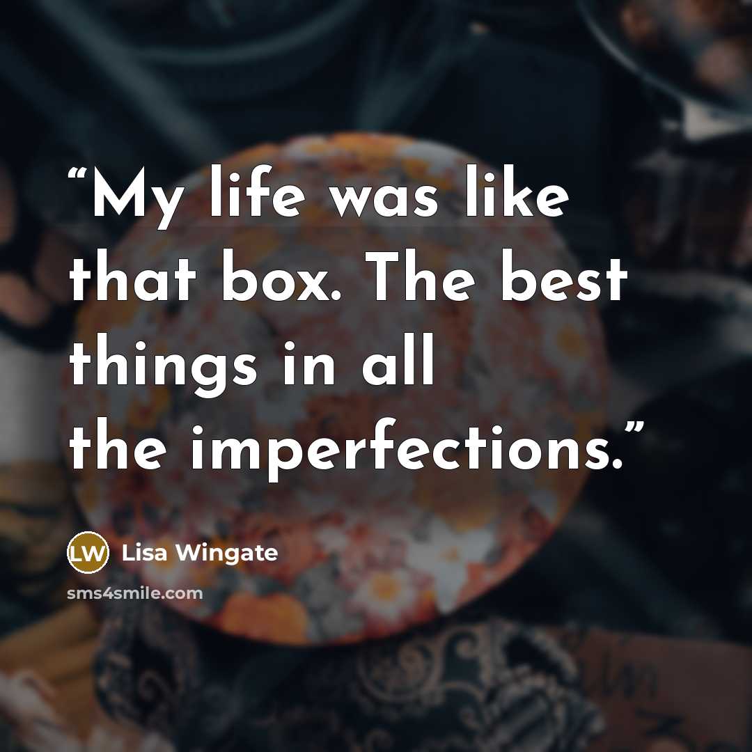 “My life was like that box. The best things in all the imperfections.” quote by Lisa Wingate
