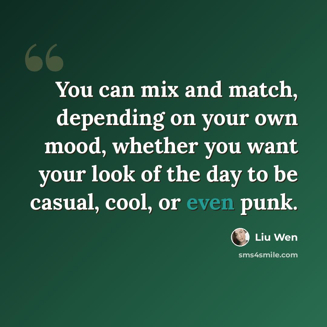 “You can mix and match, depending on your own mood, whether you want your look of the day to be casual, cool, or even punk.” quote by Liu Wen