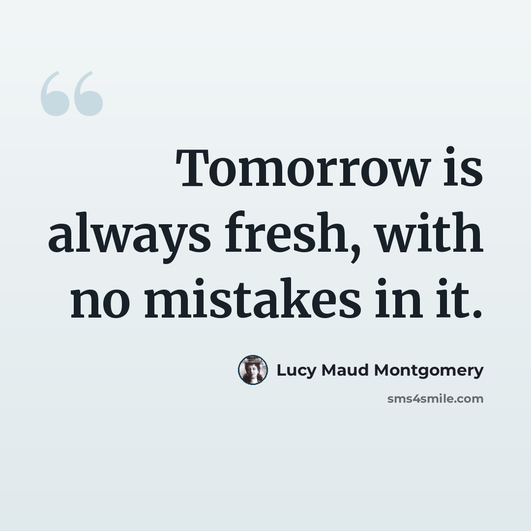 “Tomorrow is always fresh, with no mistakes in it.” quote by Lucy Maud Montgomery