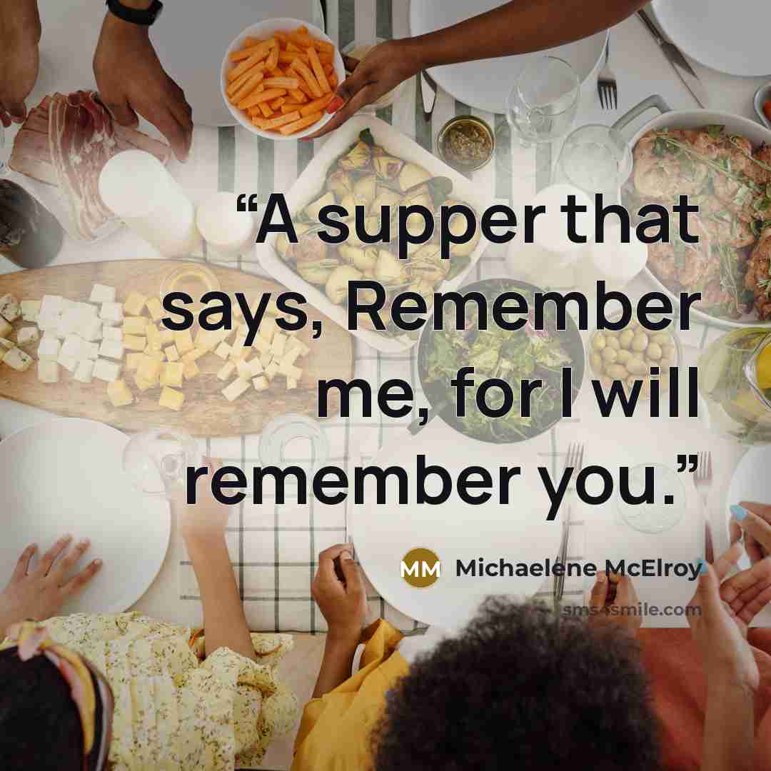 “A supper that says, Remember me, for I will remember you.” quote by Michaelene McElroy