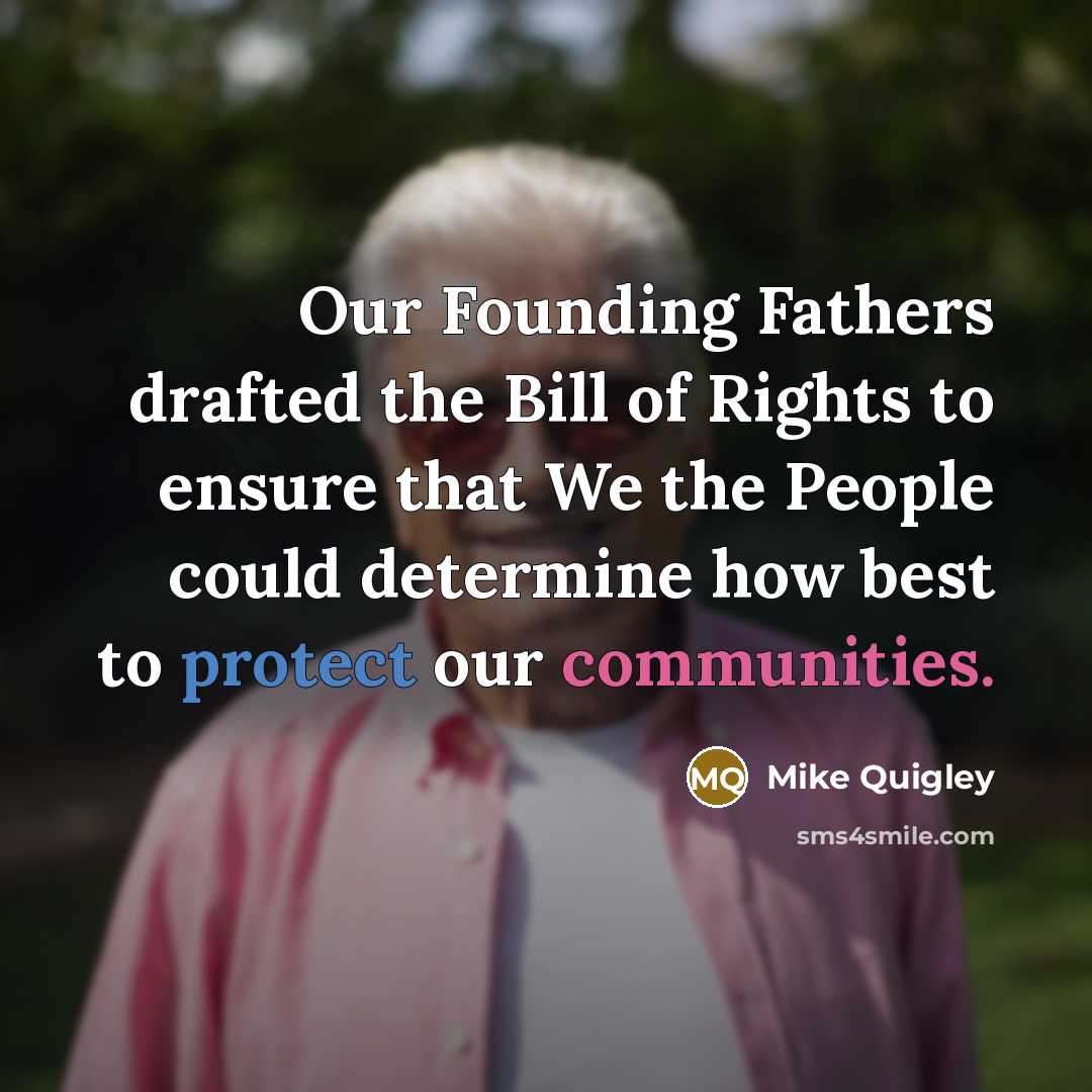 “Our Founding Fathers drafted the Bill of Rights to ensure that We the People could determine how best to protect our communities.” quote by Mike Quigley