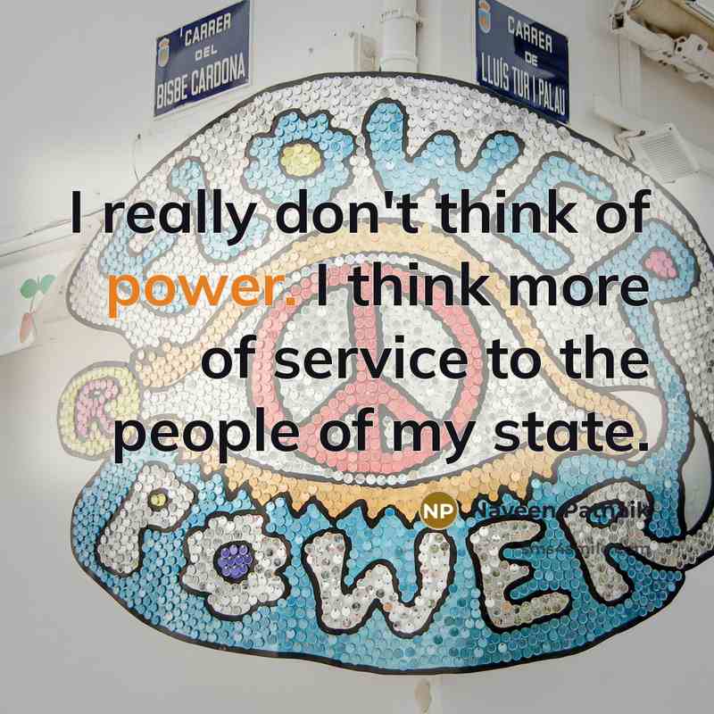 “I really don't think of power. I think more of service to the people of my state.” quote by Naveen Patnaik