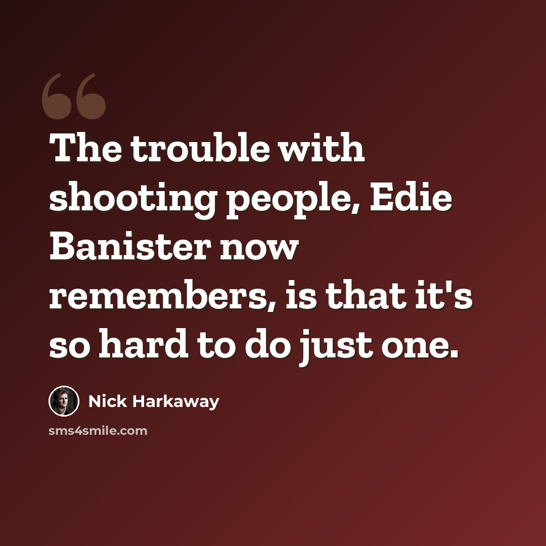 “The trouble with shooting people, Edie Banister now remembers, is that it's so hard to do just one.” quote by Nick Harkaway