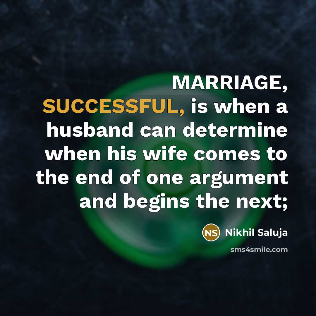 “MARRIAGE, SUCCESSFUL, is when a husband can determine when his wife comes to the end of one argument and begins the next;” quote by Nikhil Saluja