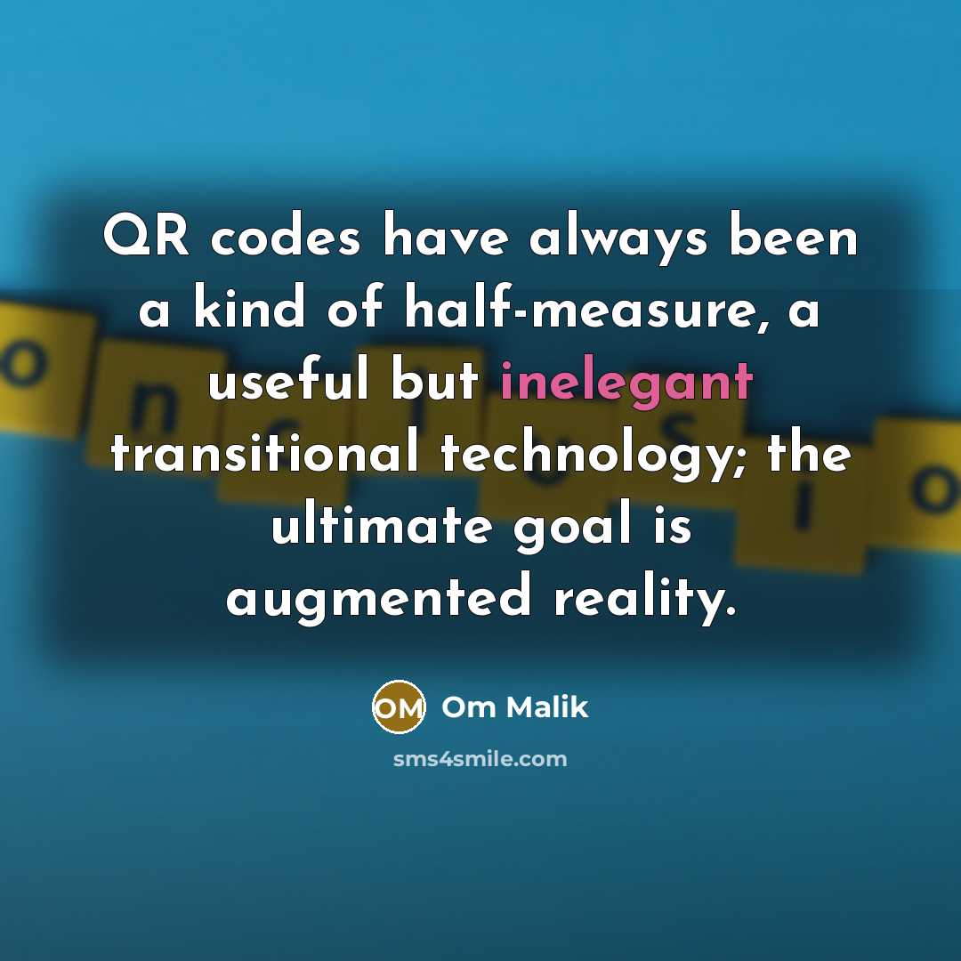“QR codes have always been a kind of half-measure, a useful but inelegant transitional technology; the ultimate goal is augmented reality.” quote by Om Malik