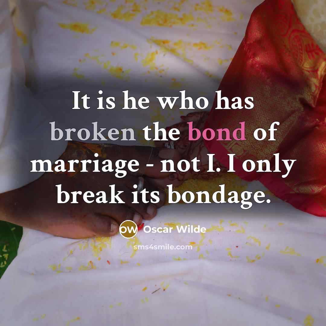 “It is he who has broken the bond of marriage - not I. I only break its bondage.” quote by Oscar Wilde