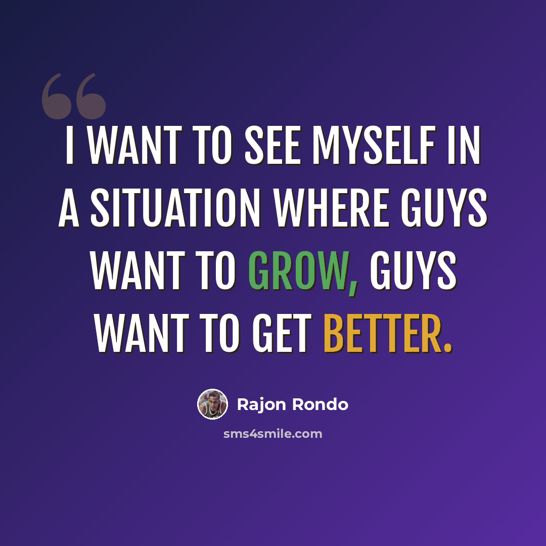 “I want to see myself in a situation where guys want to grow, guys want to get better.” quote by Rajon Rondo