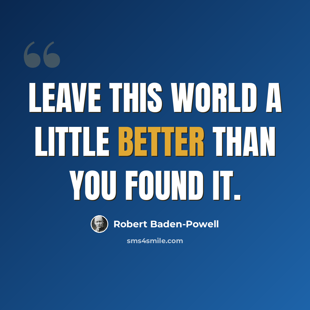 “Leave this world a little better than you found it.” quote by Robert Baden-Powell