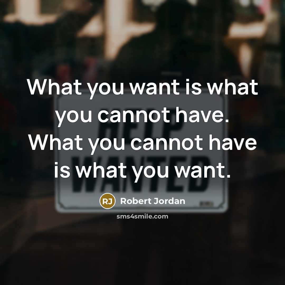 “What you want is what you cannot have. What you cannot have is what you want.” quote by Robert Jordan