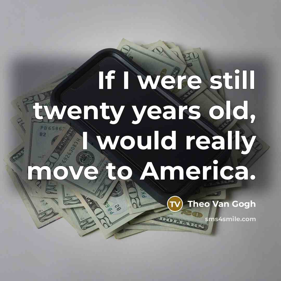 “If I were still twenty years old, I would really move to America.” quote by Theo Van Gogh
