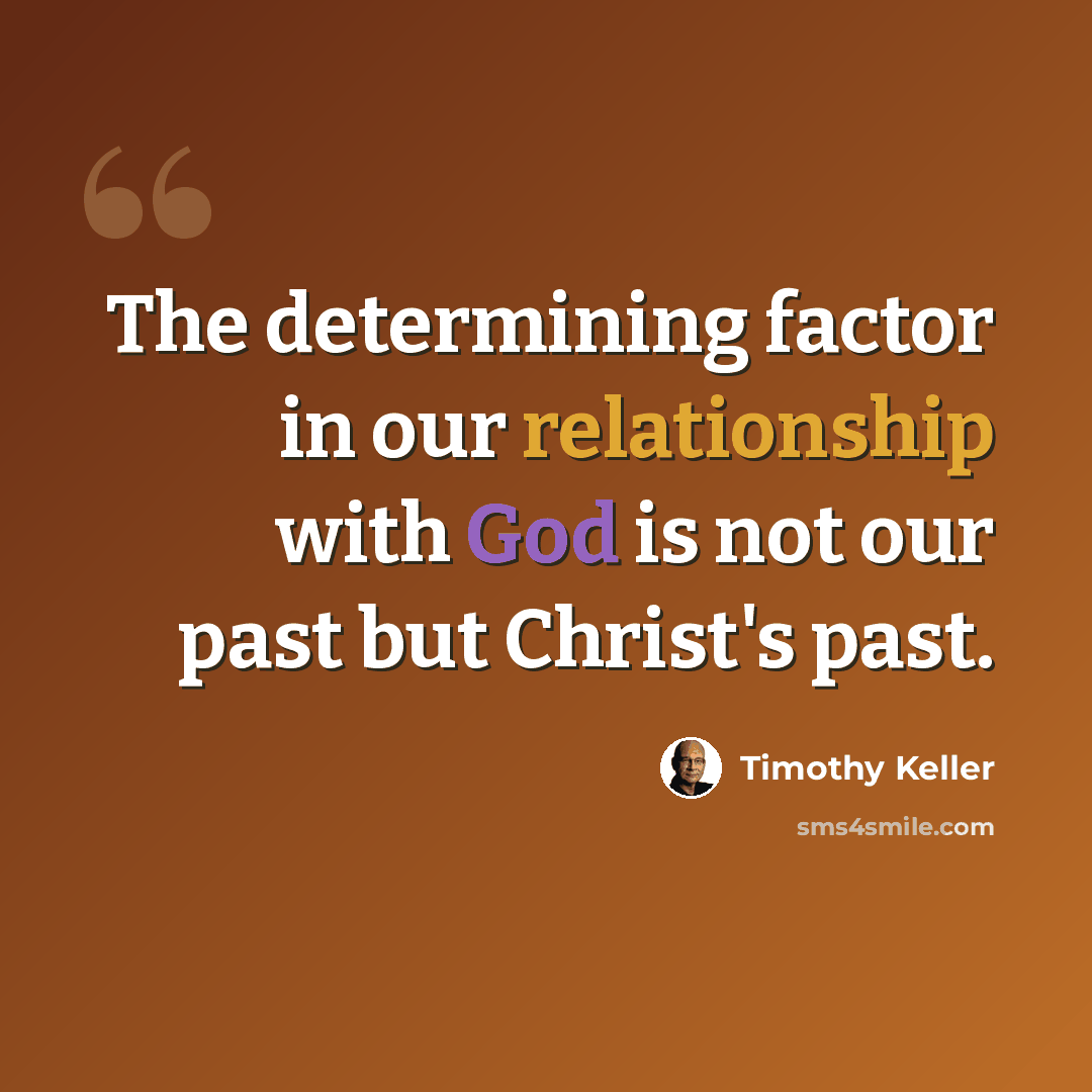 “The determining factor in our relationship with God is not our past but Christ's past.” quote by Timothy Keller