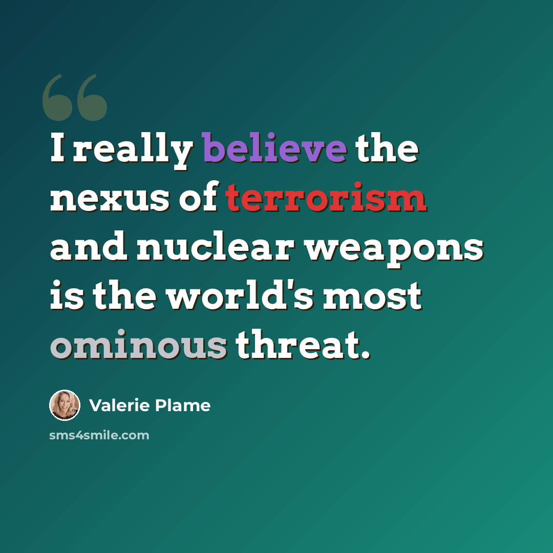 “I really believe the nexus of terrorism and nuclear weapons is the world's most ominous threat.” quote by Valerie Plame