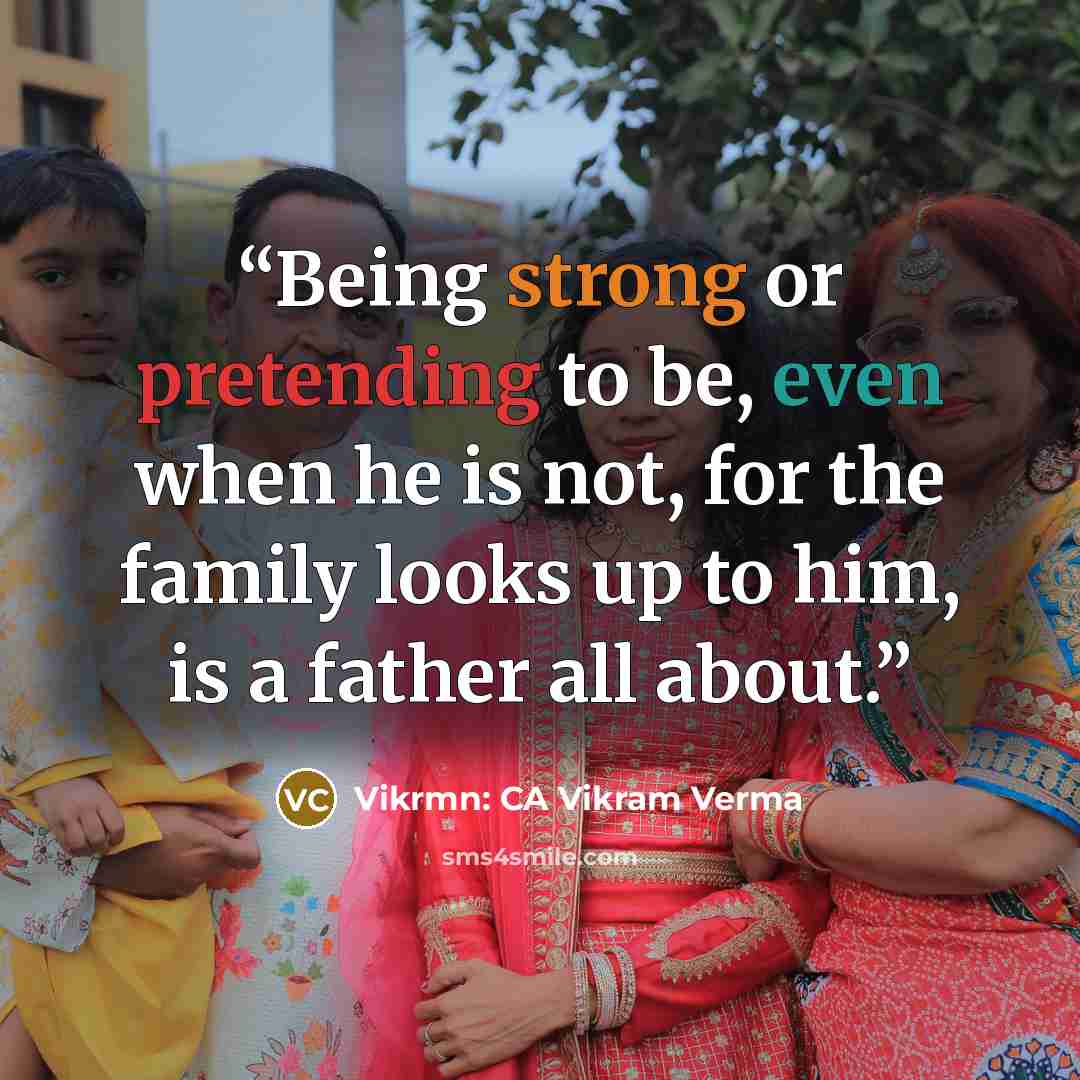 “Being strong or pretending to be, even when he is not, for the family looks up to him, is a father all about.” quote by Vikrmn: CA Vikram Verma