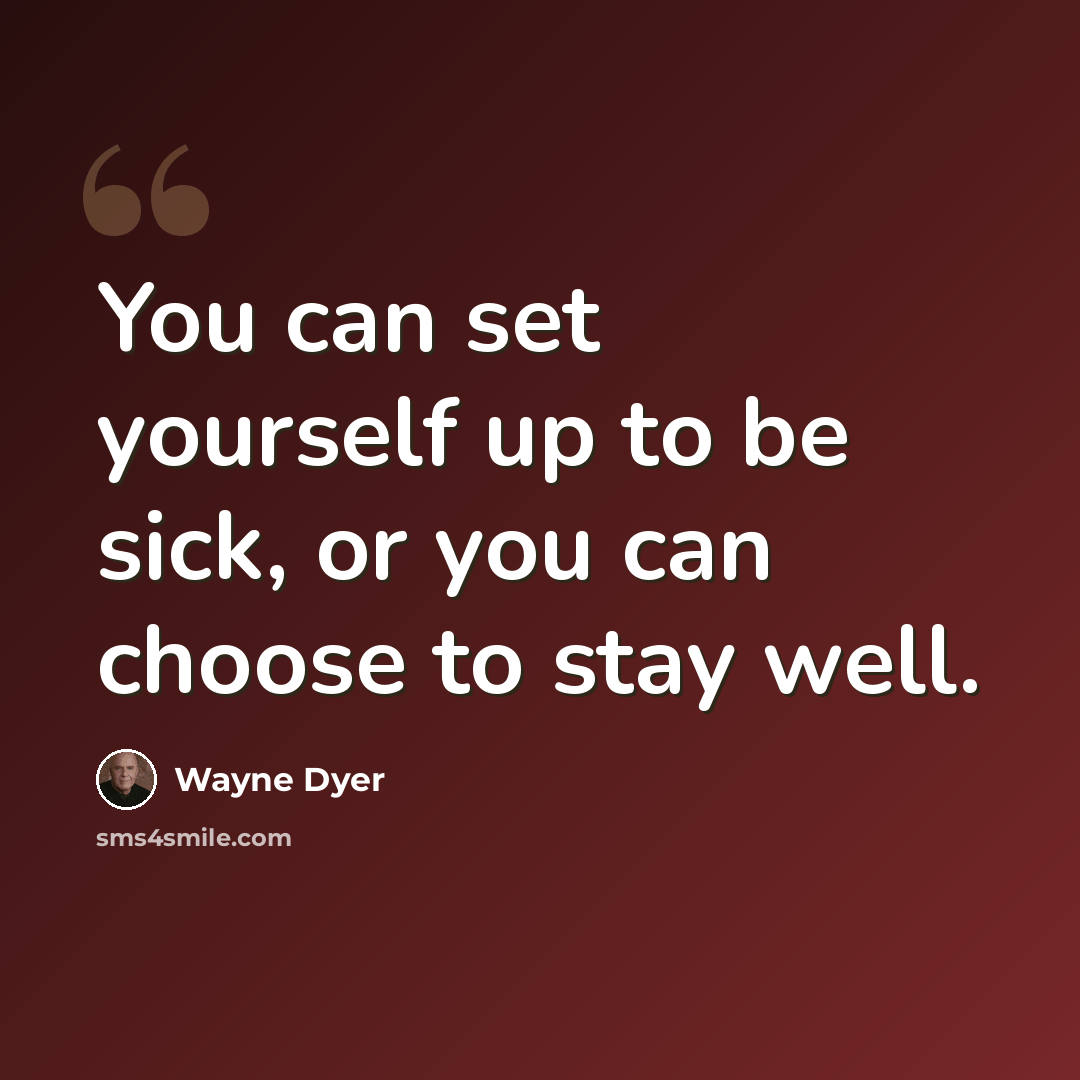 “You can set yourself up to be sick, or you can choose to stay well.” quote by Wayne Dyer