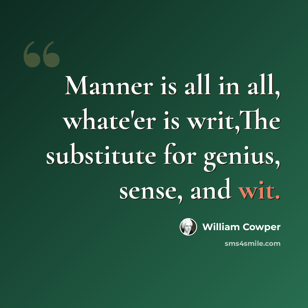 “Manner is all in all, whate'er is writ,The substitute for genius, sense, and wit.” quote by William Cowper