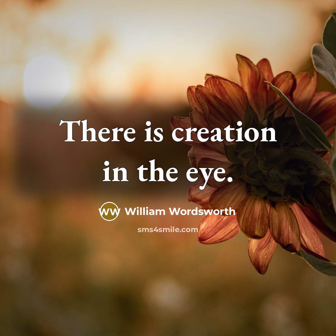 “There is creation in the eye.” quote by William Wordsworth