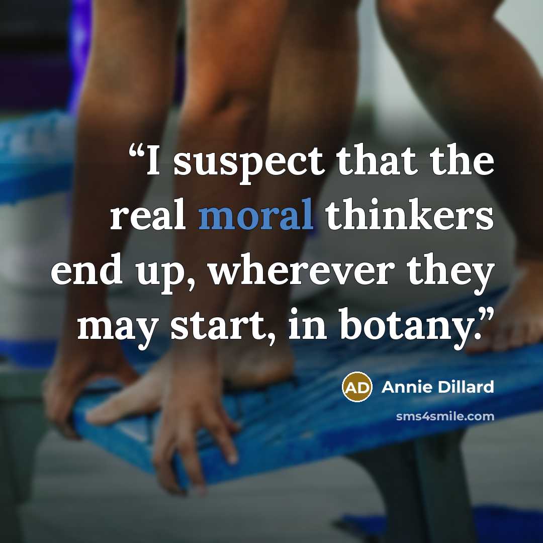 “I suspect that the real moral thinkers end up, wherever they may start, in botany.” quote by Annie Dillard