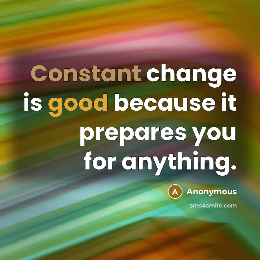 “Constant change is good because it prepares you for anything.” quote by Anonymous
