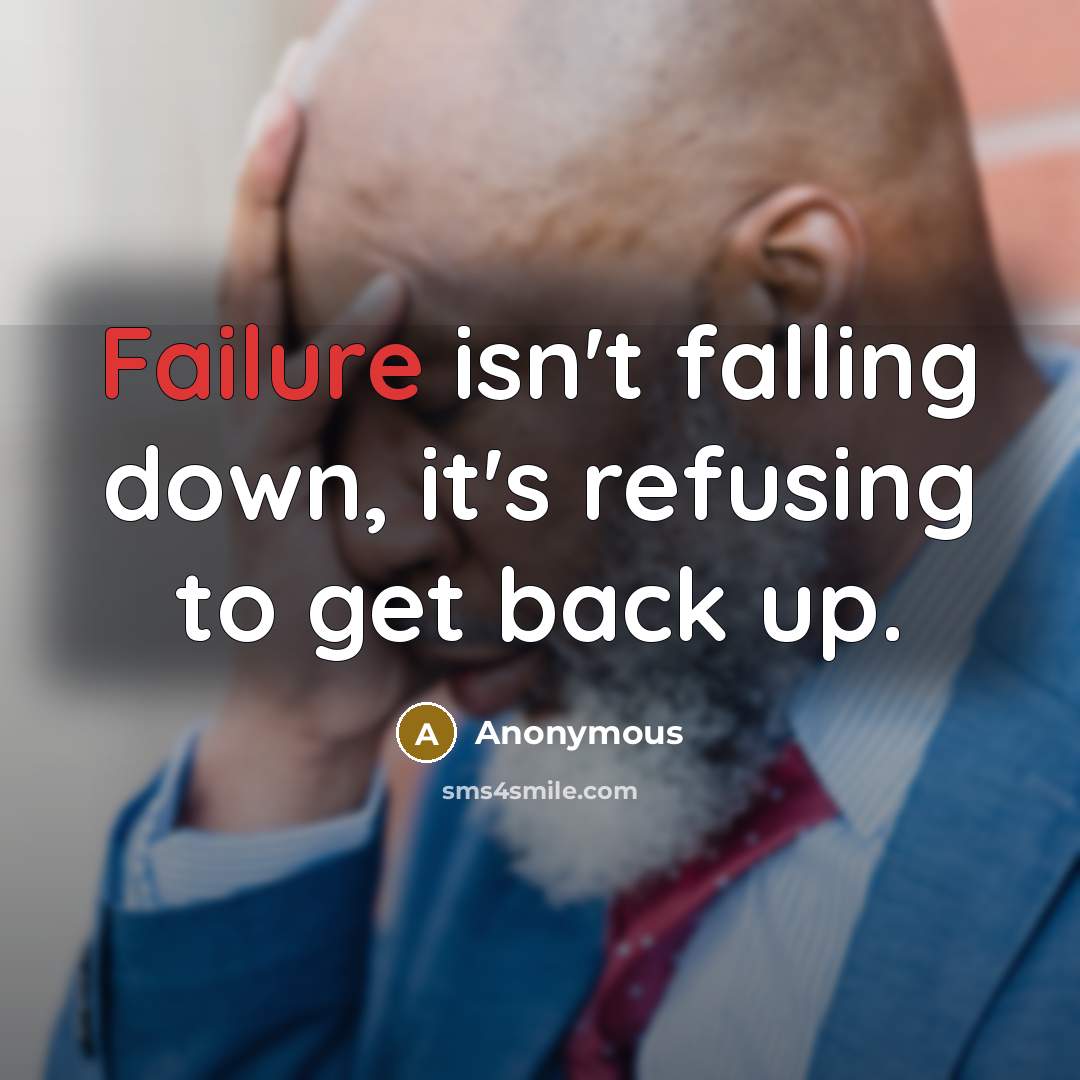 “Failure isn't falling down, it's refusing to get back up.” quote by Anonymous