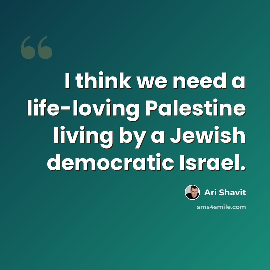 “I think we need a life-loving Palestine living by a Jewish democratic Israel.” quote by Ari Shavit