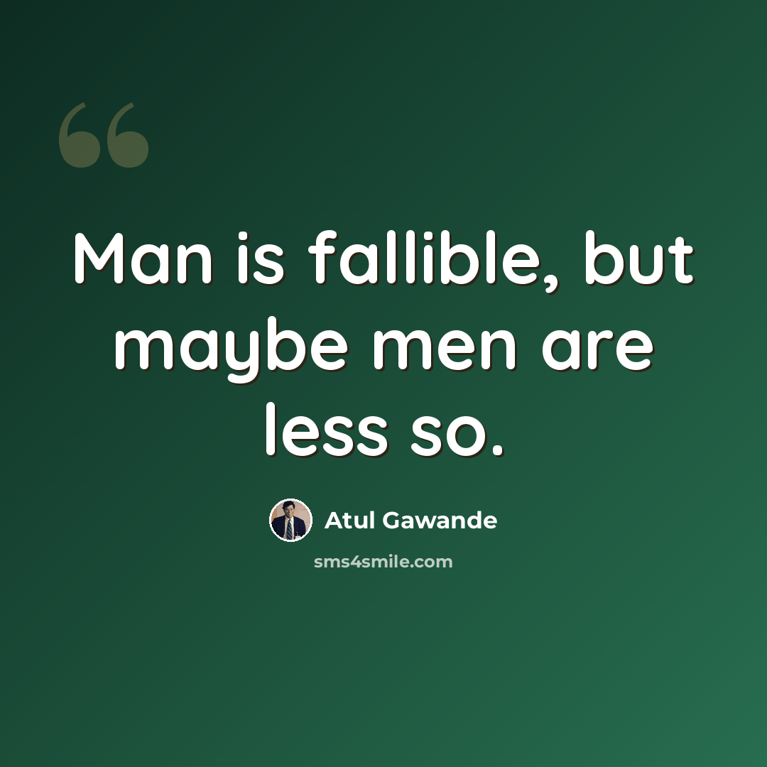 “Man is fallible, but maybe men are less so.” quote by Atul Gawande