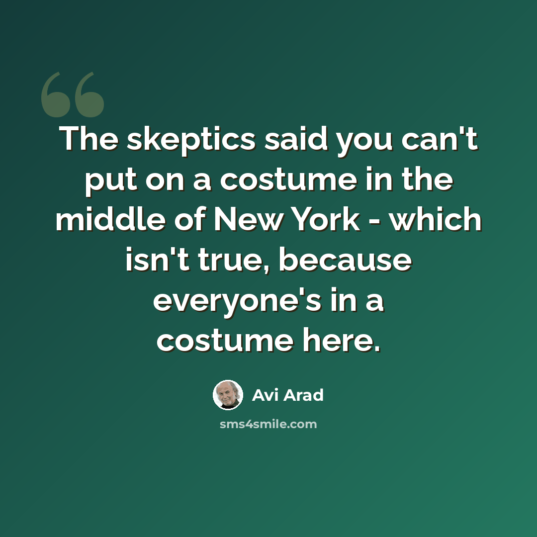 “The skeptics said you can't put on a costume in the middle of New York - which isn't true, because everyone's in a costume here.” quote by Avi Arad