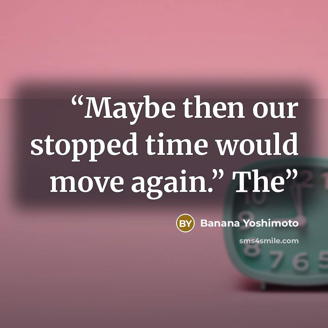 “Maybe then our stopped time would move again.” The” quote by Banana Yoshimoto