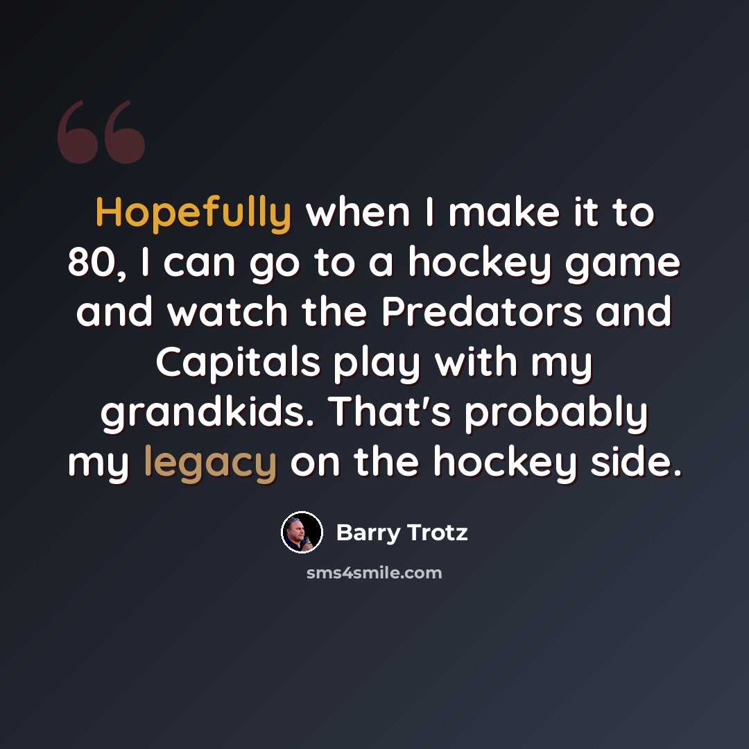 “Hopefully when I make it to 80, I can go to a hockey game and watch the Predators and Capitals play with my grandkids. That's probably my legacy on the hockey side.” quote by Barry Trotz