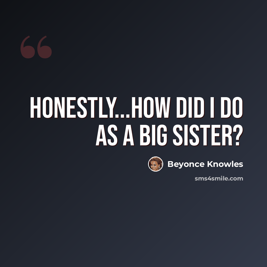 “Honestly...how did I do as a big sister?” quote by Beyonce Knowles