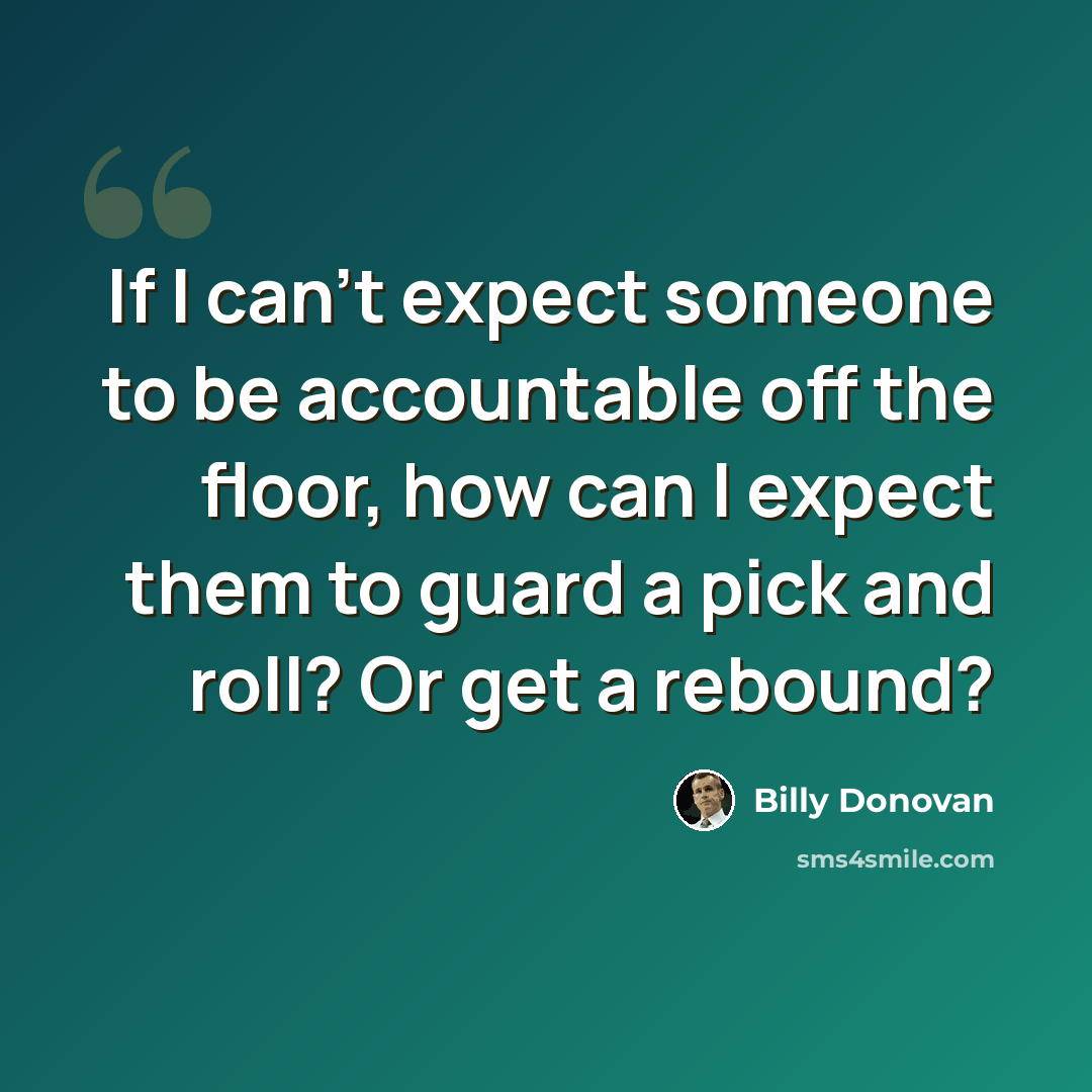 “If I can't expect someone to be accountable off the floor, how can I expect them to guard a pick and roll? Or get a rebound?” quote by Billy Donovan