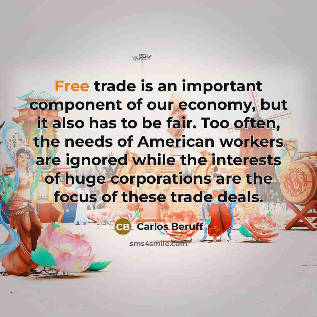 “Free trade is an important component of our economy, but it also has to be fair. Too often, the needs of American workers are ignored while the interests of huge corporations are the focus of these trade deals.” quote by Carlos Beruff