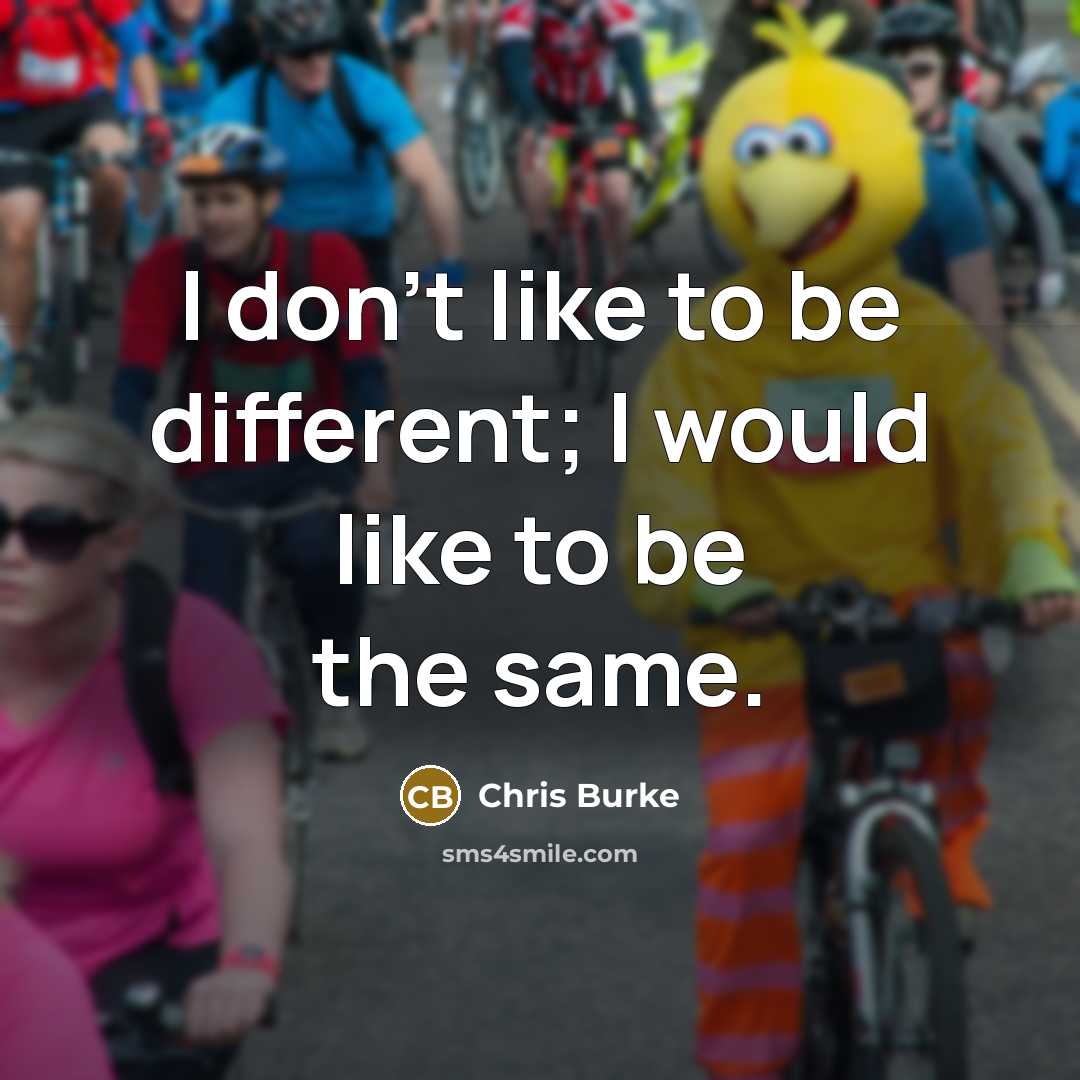 “I don't like to be different; I would like to be the same.” quote by Chris Burke