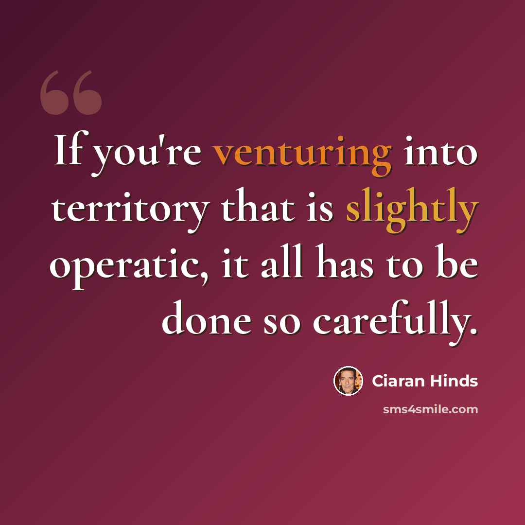 “If you're venturing into territory that is slightly operatic, it all has to be done so carefully.” quote by Ciaran Hinds