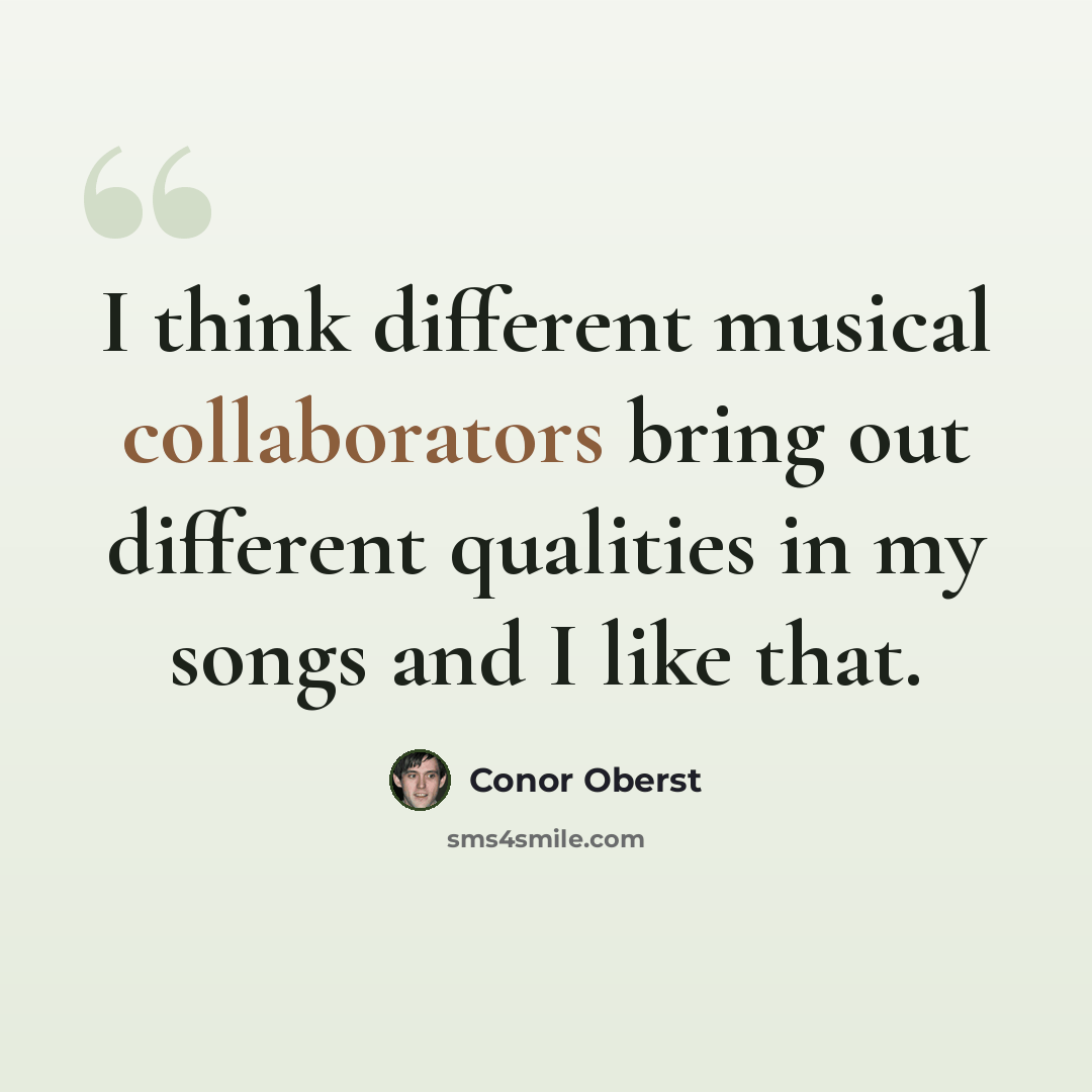 “I think different musical collaborators bring out different qualities in my songs and I like that.” quote by Conor Oberst