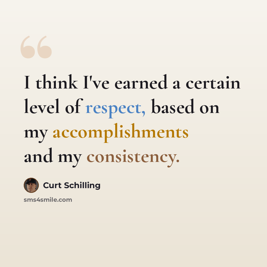 “I think I've earned a certain level of respect, based on my accomplishments and my consistency.” quote by Curt Schilling