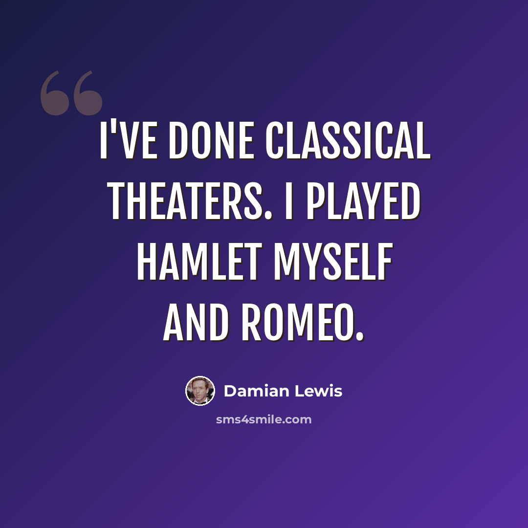 “I've done classical theaters. I played Hamlet myself and Romeo.” quote by Damian Lewis