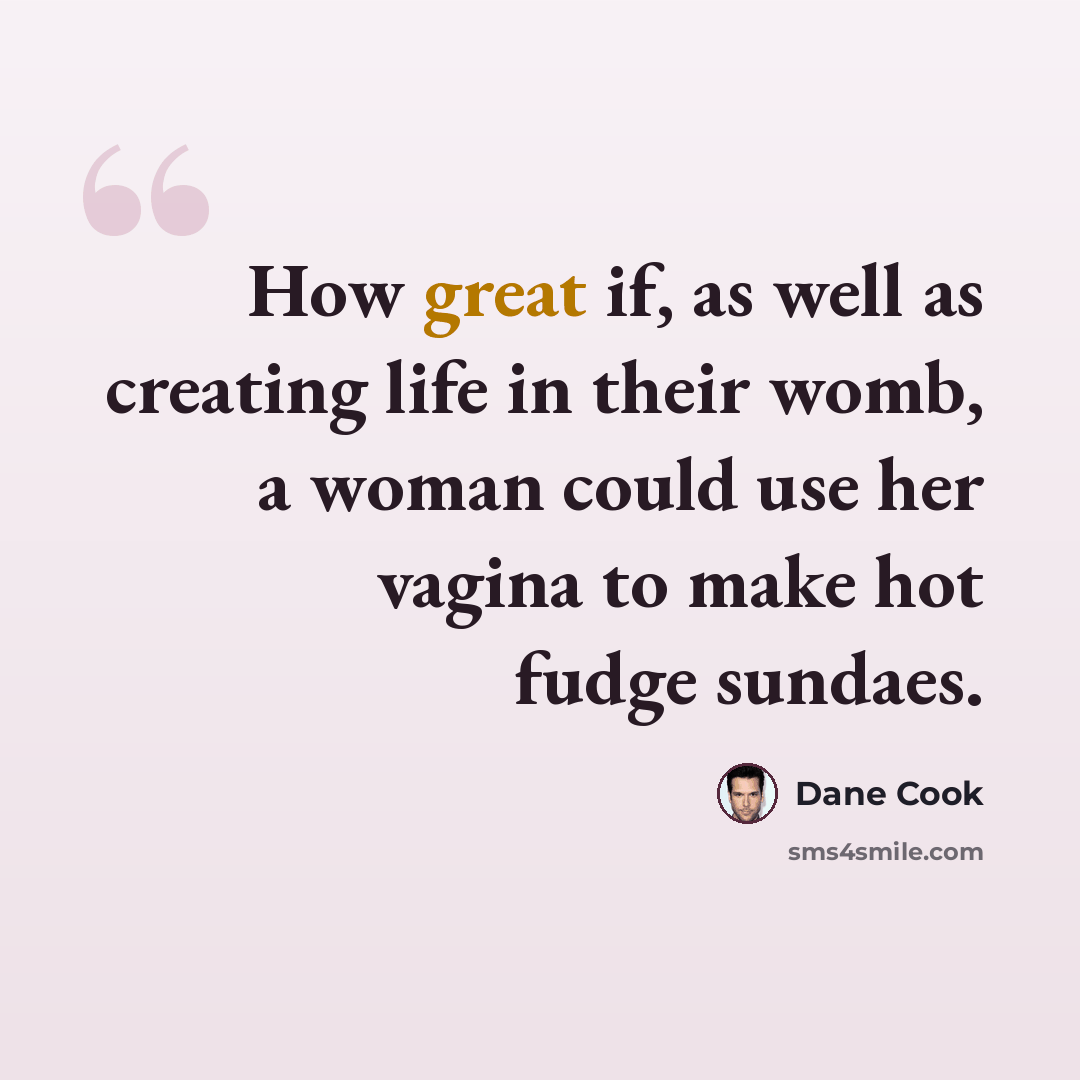 “How great if, as well as creating life in their womb, a woman could use her vagina to make hot fudge sundaes.” quote by Dane Cook