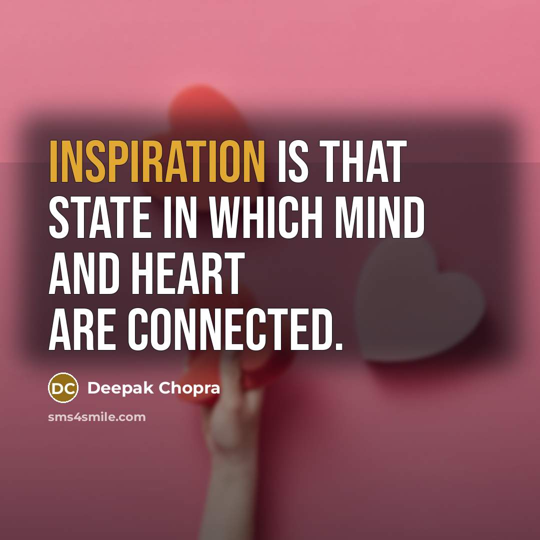 “Inspiration is that state in which mind and heart are connected.” quote by Deepak Chopra
