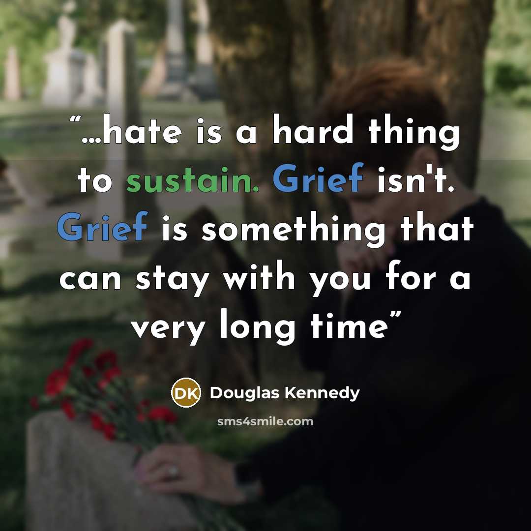 “...hate is a hard thing to sustain. Grief isn't. Grief is something that can stay with you for a very long time” quote by Douglas Kennedy