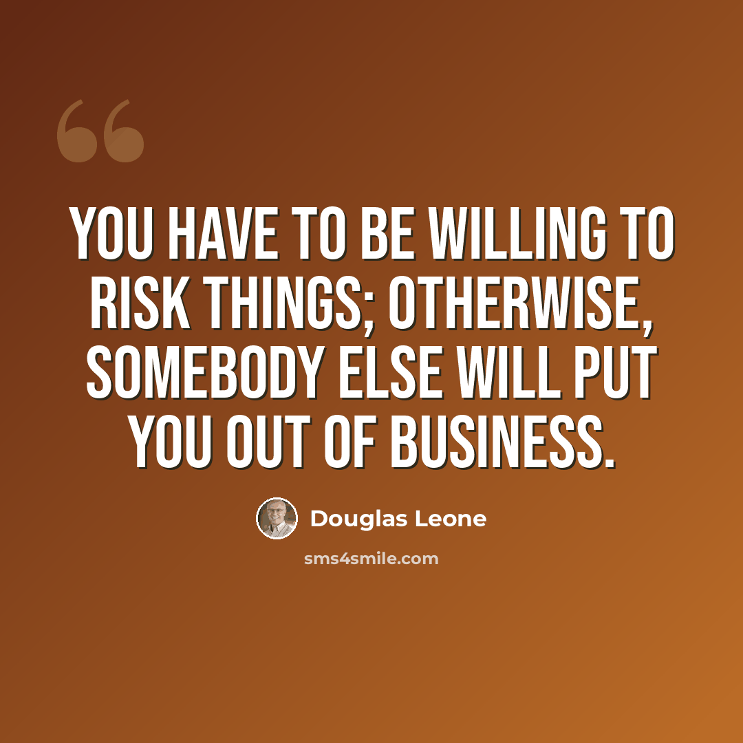 “You have to be willing to risk things; otherwise, somebody else will put you out of business.” quote by Douglas Leone