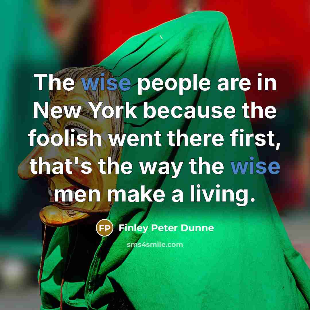 “The wise people are in New York because the foolish went there first, that's the way the wise men make a living.” quote by Finley Peter Dunne