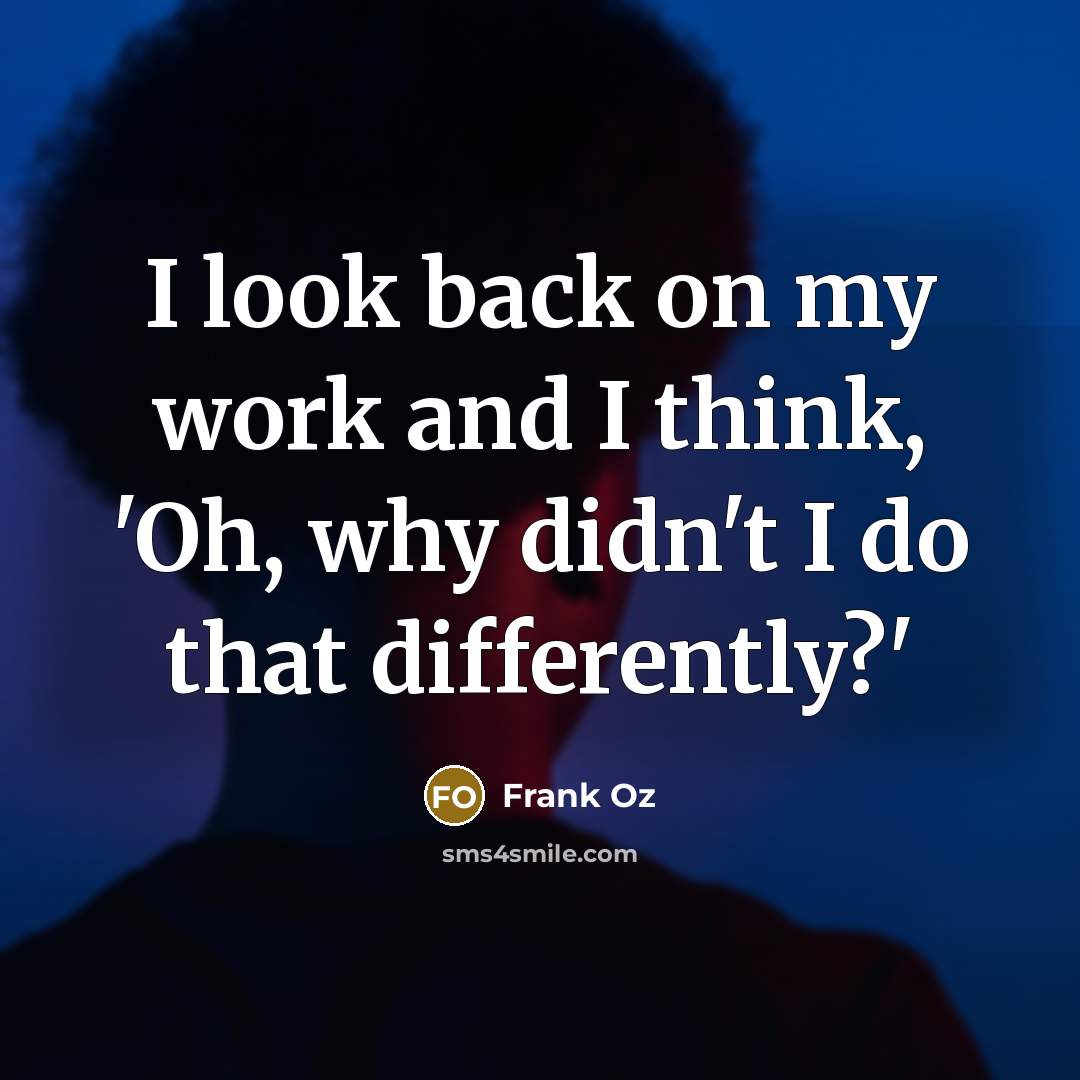 “I look back on my work and I think, 'Oh, why didn't I do that differently?'” quote by Frank Oz