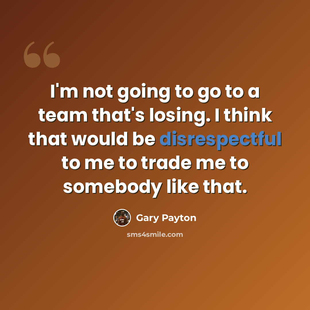 “I'm not going to go to a team that's losing. I think that would be disrespectful to me to trade me to somebody like that.” quote by Gary Payton