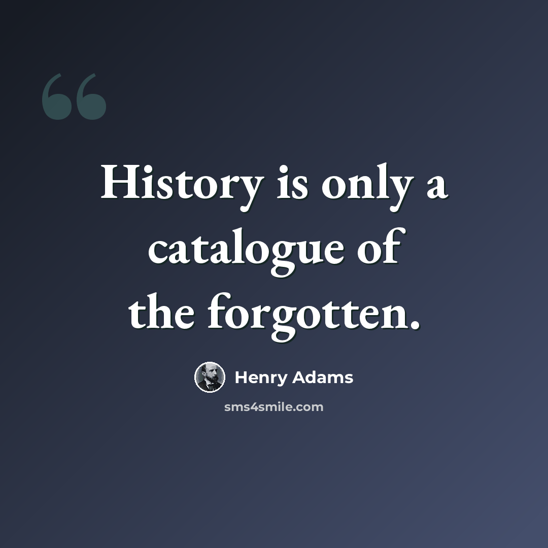 “History is only a catalogue of the forgotten.” quote by Henry Adams